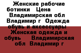 Женские рабочие ботинки › Цена ­ 1 000 - Владимирская обл., Владимир г. Одежда, обувь и аксессуары » Женская одежда и обувь   . Владимирская обл.,Владимир г.